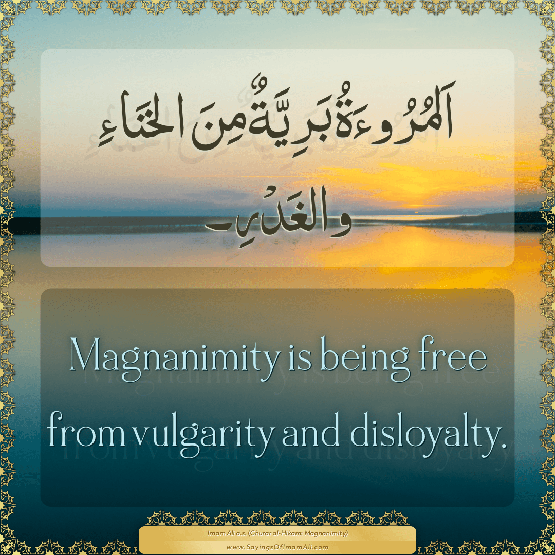 Magnanimity is being free from vulgarity and disloyalty.